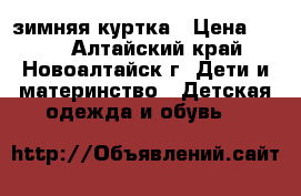 зимняя куртка › Цена ­ 800 - Алтайский край, Новоалтайск г. Дети и материнство » Детская одежда и обувь   